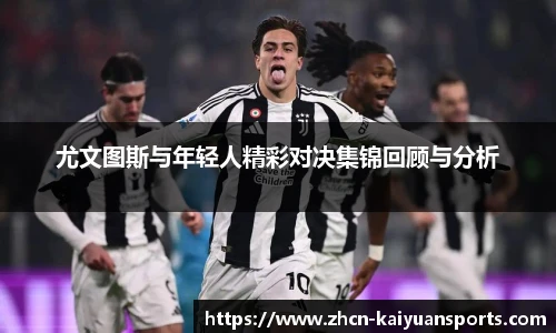 尤文图斯与年轻人精彩对决集锦回顾与分析