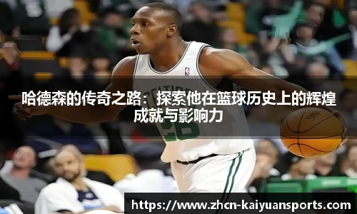 哈德森的传奇之路：探索他在篮球历史上的辉煌成就与影响力