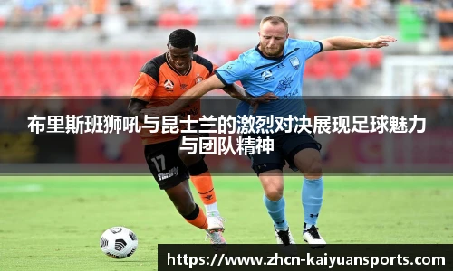 布里斯班狮吼与昆士兰的激烈对决展现足球魅力与团队精神